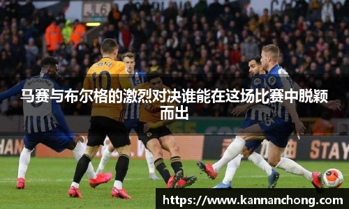 马赛与布尔格的激烈对决谁能在这场比赛中脱颖而出