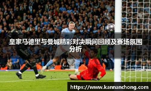 皇家马德里与曼城精彩对决瞬间回顾及赛场氛围分析